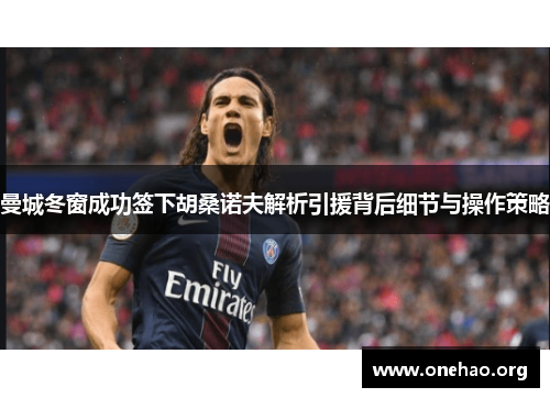 曼城冬窗成功签下胡桑诺夫解析引援背后细节与操作策略